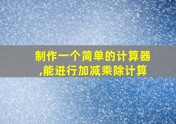 制作一个简单的计算器,能进行加减乘除计算