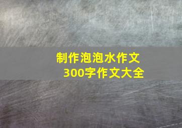 制作泡泡水作文300字作文大全