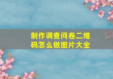 制作调查问卷二维码怎么做图片大全