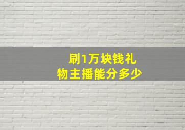 刷1万块钱礼物主播能分多少