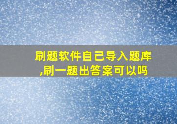 刷题软件自己导入题库,刷一题出答案可以吗