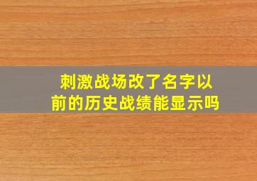 刺激战场改了名字以前的历史战绩能显示吗