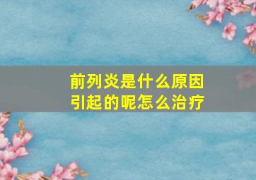 前列炎是什么原因引起的呢怎么治疗