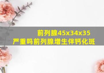 前列腺45x34x35严重吗前列腺增生伴钙化斑