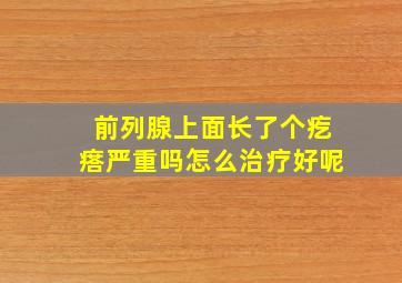 前列腺上面长了个疙瘩严重吗怎么治疗好呢