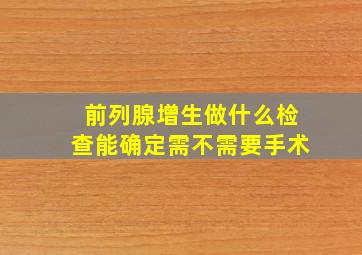 前列腺增生做什么检查能确定需不需要手术