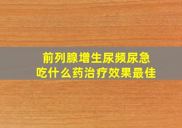 前列腺增生尿频尿急吃什么药治疗效果最佳