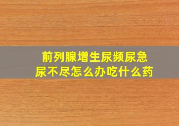 前列腺增生尿频尿急尿不尽怎么办吃什么药