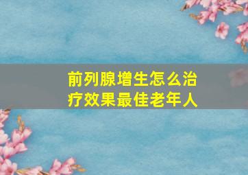 前列腺增生怎么治疗效果最佳老年人