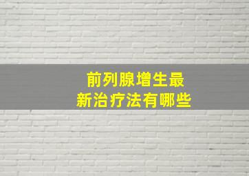 前列腺增生最新治疗法有哪些