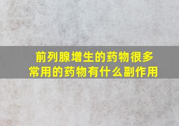 前列腺增生的药物很多常用的药物有什么副作用