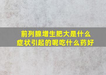 前列腺增生肥大是什么症状引起的呢吃什么药好