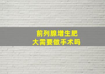 前列腺增生肥大需要做手术吗