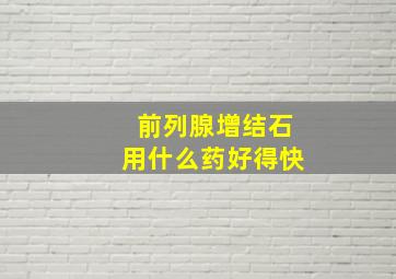 前列腺增结石用什么药好得快