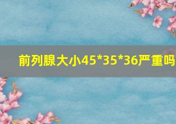 前列腺大小45*35*36严重吗