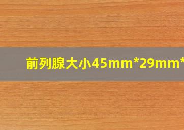 前列腺大小45mm*29mm*34mm