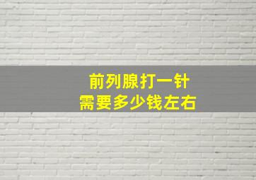 前列腺打一针需要多少钱左右