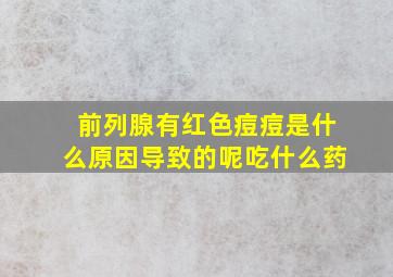 前列腺有红色痘痘是什么原因导致的呢吃什么药