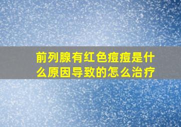 前列腺有红色痘痘是什么原因导致的怎么治疗