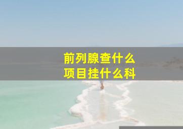 前列腺查什么项目挂什么科