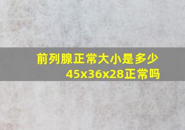 前列腺正常大小是多少45x36x28正常吗