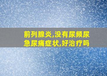 前列腺炎,没有尿频尿急尿痛症状,好治疗吗