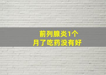 前列腺炎1个月了吃药没有好