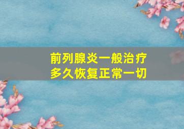 前列腺炎一般治疗多久恢复正常一切