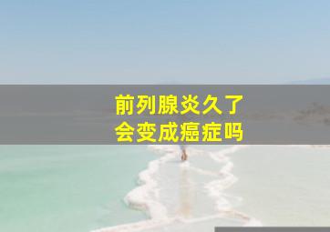 前列腺炎久了会变成癌症吗