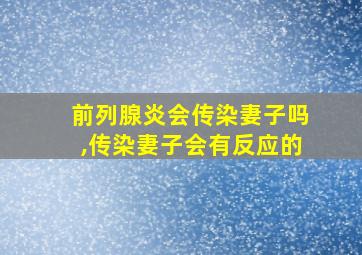 前列腺炎会传染妻子吗,传染妻子会有反应的