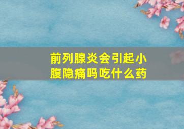 前列腺炎会引起小腹隐痛吗吃什么药