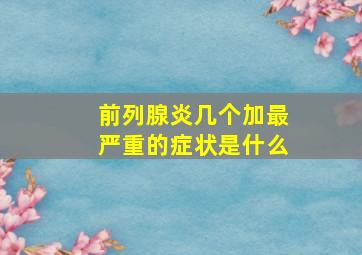 前列腺炎几个加最严重的症状是什么