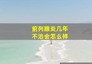 前列腺炎几年不治会怎么样