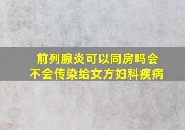 前列腺炎可以同房吗会不会传染给女方妇科疾病