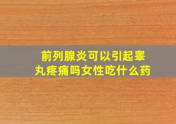 前列腺炎可以引起睾丸疼痛吗女性吃什么药