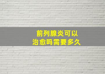 前列腺炎可以治愈吗需要多久