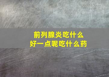 前列腺炎吃什么好一点呢吃什么药