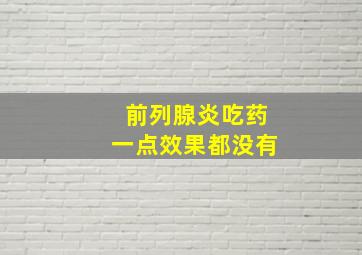 前列腺炎吃药一点效果都没有