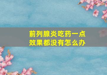 前列腺炎吃药一点效果都没有怎么办