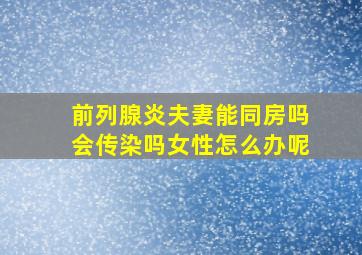 前列腺炎夫妻能同房吗会传染吗女性怎么办呢