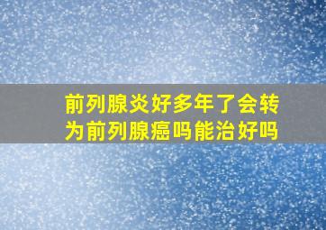 前列腺炎好多年了会转为前列腺癌吗能治好吗