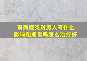 前列腺炎对男人有什么影响和危害吗怎么治疗好