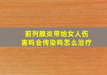 前列腺炎带给女人伤害吗会传染吗怎么治疗