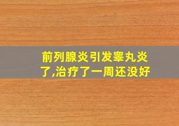 前列腺炎引发睾丸炎了,治疗了一周还没好