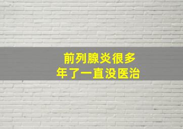 前列腺炎很多年了一直没医治