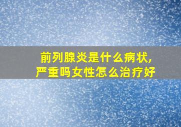 前列腺炎是什么病状,严重吗女性怎么治疗好