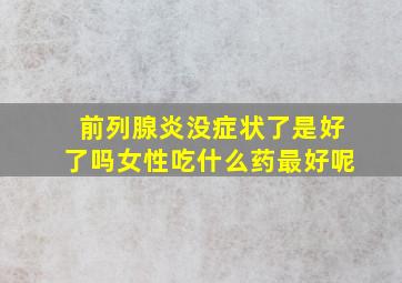 前列腺炎没症状了是好了吗女性吃什么药最好呢