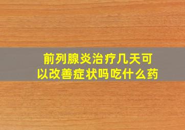 前列腺炎治疗几天可以改善症状吗吃什么药