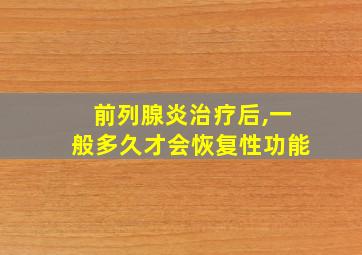 前列腺炎治疗后,一般多久才会恢复性功能