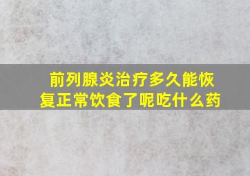 前列腺炎治疗多久能恢复正常饮食了呢吃什么药